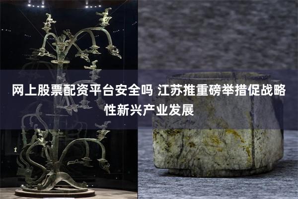 网上股票配资平台安全吗 江苏推重磅举措促战略性新兴产业发展