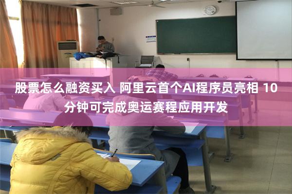 股票怎么融资买入 阿里云首个AI程序员亮相 10分钟可完成奥运赛程应用开发