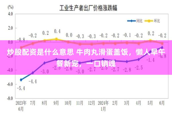 炒股配资是什么意思 牛肉丸滑蛋盖饭，懒人早午餐新宠，一口销魂