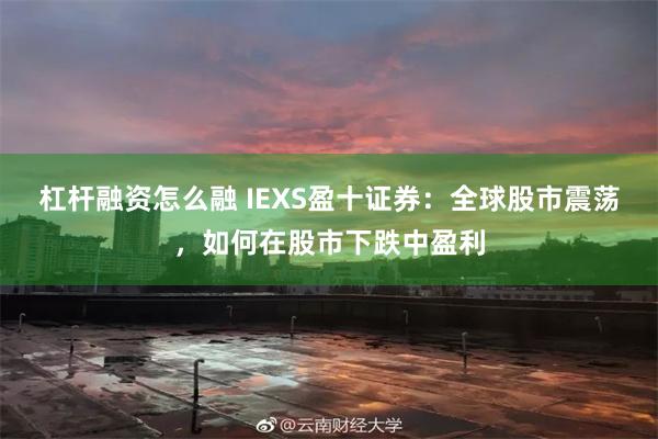 杠杆融资怎么融 IEXS盈十证券：全球股市震荡，如何在股市下跌中盈利