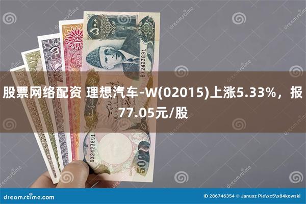 股票网络配资 理想汽车-W(02015)上涨5.33%，报77.05元/股