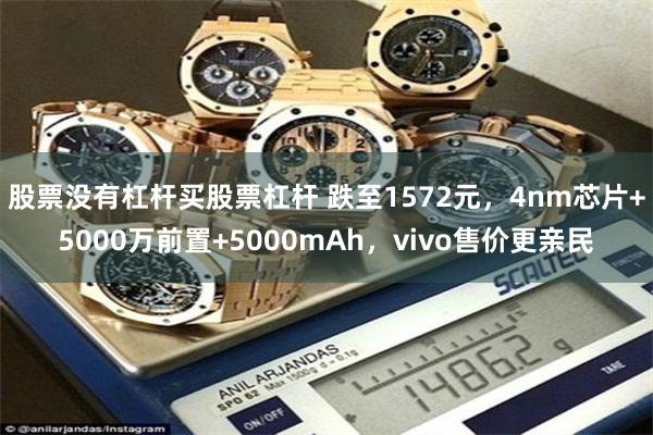 股票没有杠杆买股票杠杆 跌至1572元，4nm芯片+5000万前置+5000mAh，vivo售价更亲民