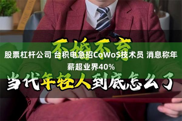 股票杠杆公司 台积电急招CoWoS技术员 消息称年薪超业界40%