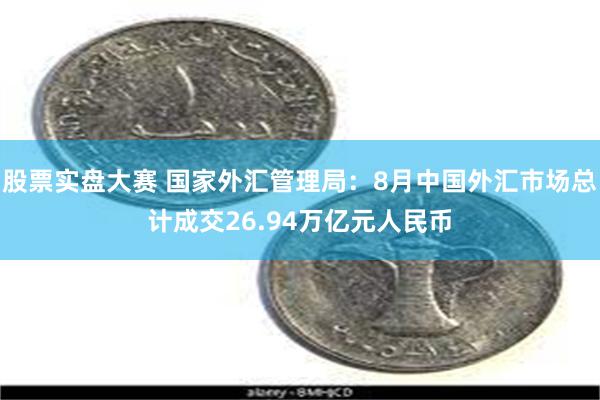 股票实盘大赛 国家外汇管理局：8月中国外汇市场总计成交26.94万亿元人民币