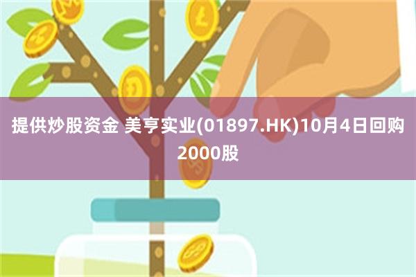 提供炒股资金 美亨实业(01897.HK)10月4日回购2000股