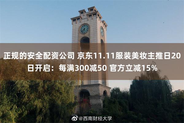 正规的安全配资公司 京东11.11服装美妆主推日20日开启：每满300减50 官方立减15%