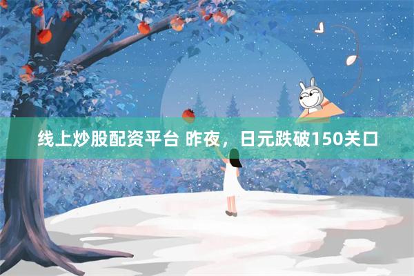 线上炒股配资平台 昨夜，日元跌破150关口