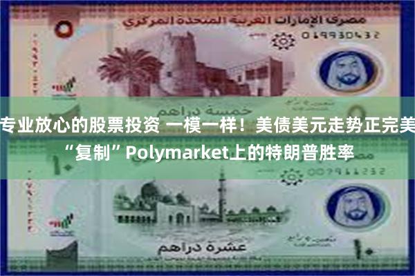 专业放心的股票投资 一模一样！美债美元走势正完美“复制”Polymarket上的特朗普胜率