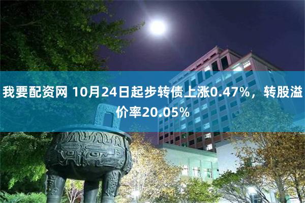 我要配资网 10月24日起步转债上涨0.47%，转股溢价率20.05%