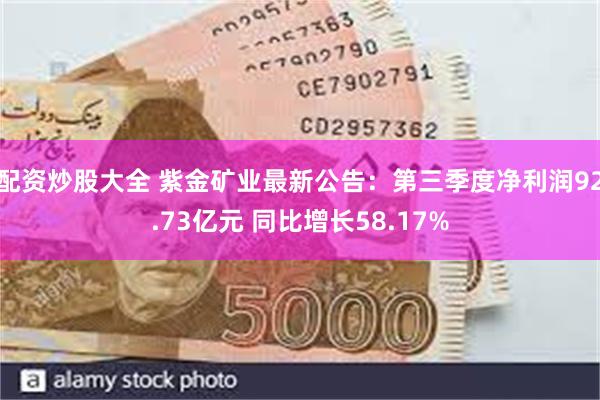 配资炒股大全 紫金矿业最新公告：第三季度净利润92.73亿元 同比增长58.17%