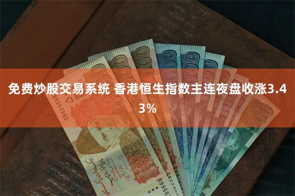 免费炒股交易系统 香港恒生指数主连夜盘收涨3.43%