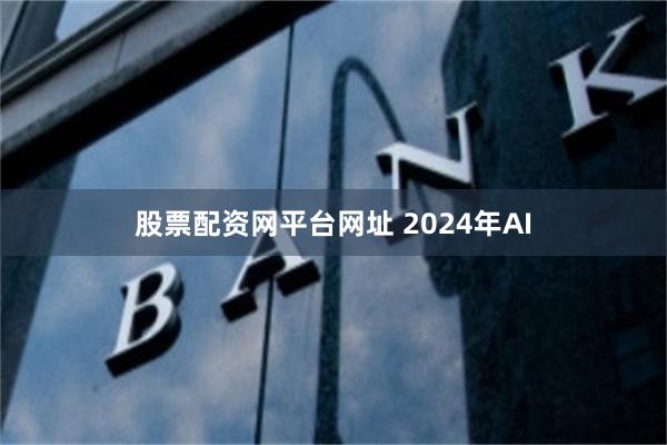 股票配资网平台网址 2024年AI