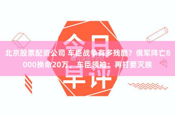 北京股票配资公司 车臣战争有多残酷？俄军阵亡8000换命20万，车臣领袖：再打要灭族