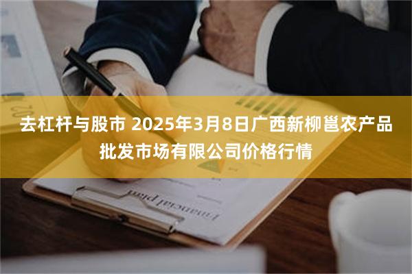 去杠杆与股市 2025年3月8日广西新柳邕农产品批发市场有限公司价格行情