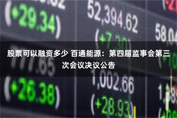 股票可以融资多少 百通能源：第四届监事会第三次会议决议公告