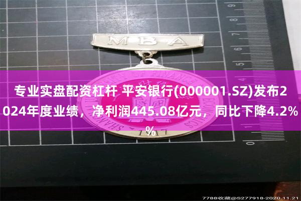 专业实盘配资杠杆 平安银行(000001.SZ)发布2024年度业绩，净利润445.08亿元，同比下降4.2%